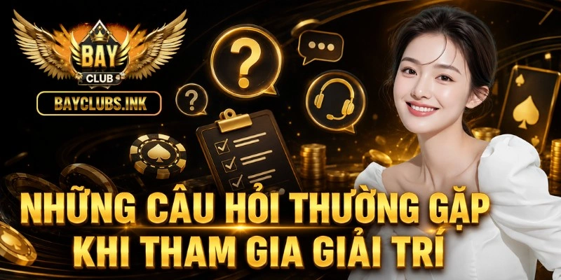 Những câu hỏi thường gặp khi tham gia giải trí
