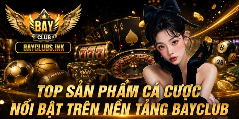 Top sản phẩm cá cược nổi bật trên nền tảng BAYCLUB