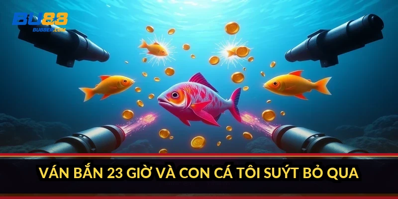 Ván bắn 23 giờ và con cá tôi suýt bỏ qua