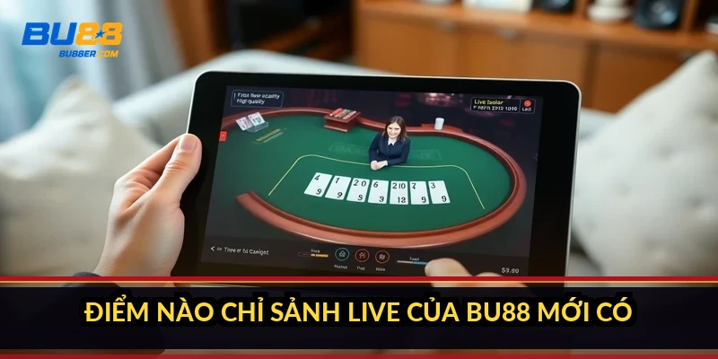 Điểm nào chỉ sảnh live của BU88 mới có?