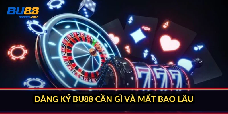 Đăng ký BU88 cần gì và mất bao lâu?