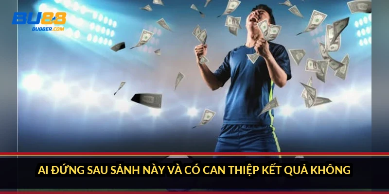 Ai đứng sau sảnh này và có can thiệp kết quả không?
