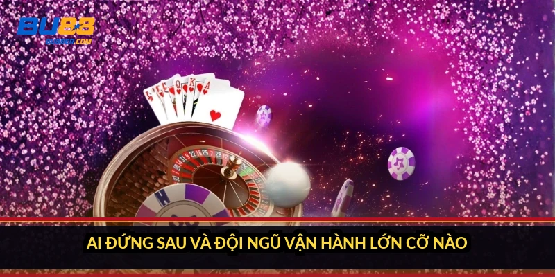 Ai đứng sau và đội ngũ vận hành lớn cỡ nào?