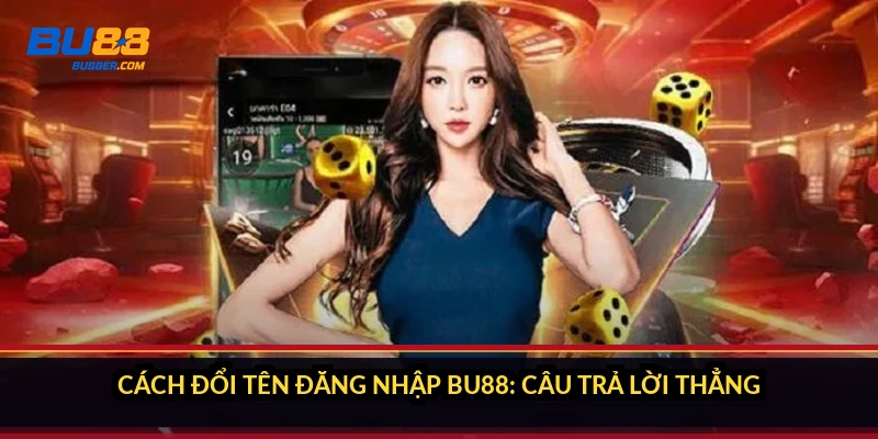 Cách đổi tên đăng nhập BU88: câu trả lời thẳng