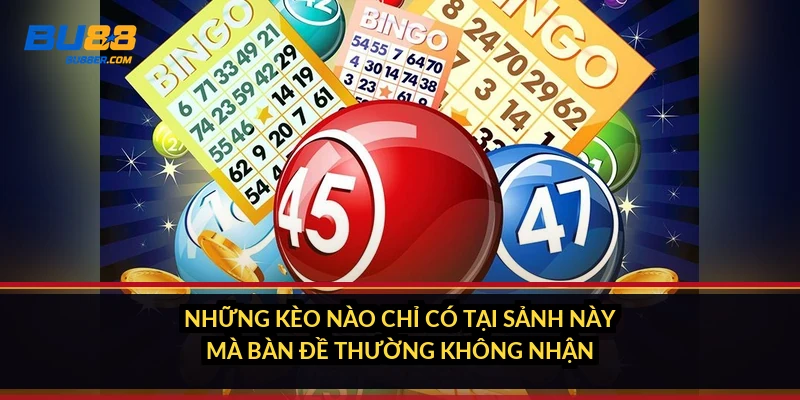 Những kèo nào chỉ có tại sảnh này mà bàn đề thường không nhận?