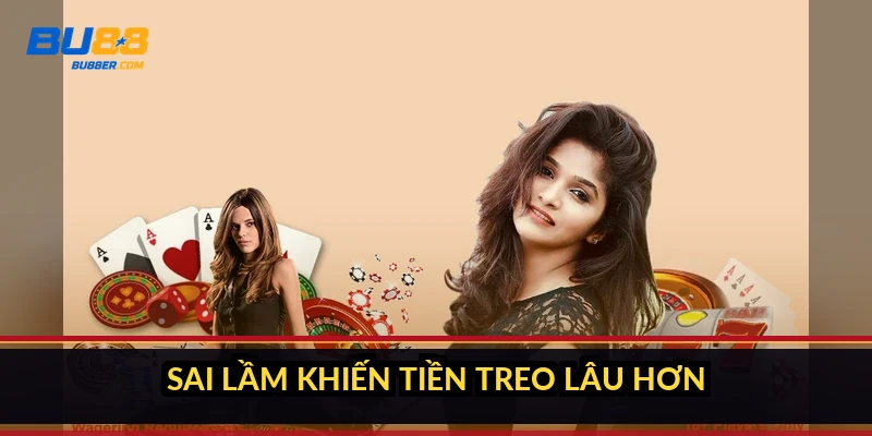 Sai lầm khiến tiền treo lâu hơn