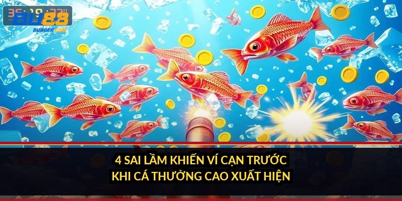 4 sai lầm khiến ví cạn trước khi cá thưởng cao xuất hiện