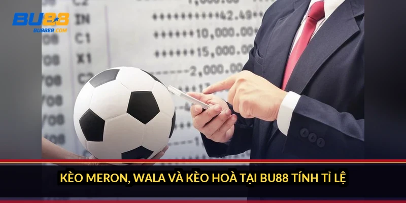 Kèo Meron, Wala và kèo hoà tại BU88 tính tỉ lệ thế nào?