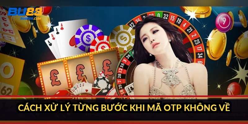 Cách xử lý từng bước khi mã OTP không về