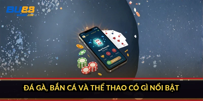 Đá gà, bắn cá và thể thao có gì nổi bật?