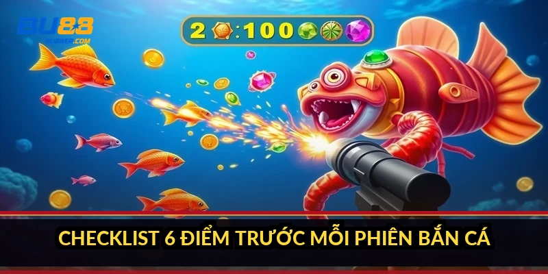 Checklist 6 điểm trước mỗi phiên bắn cá