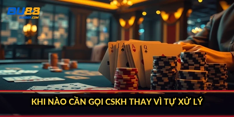Khi nào cần gọi CSKH thay vì tự xử lý