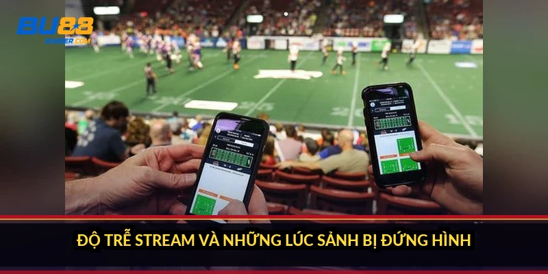 Độ trễ stream và những lúc sảnh bị đứng hình