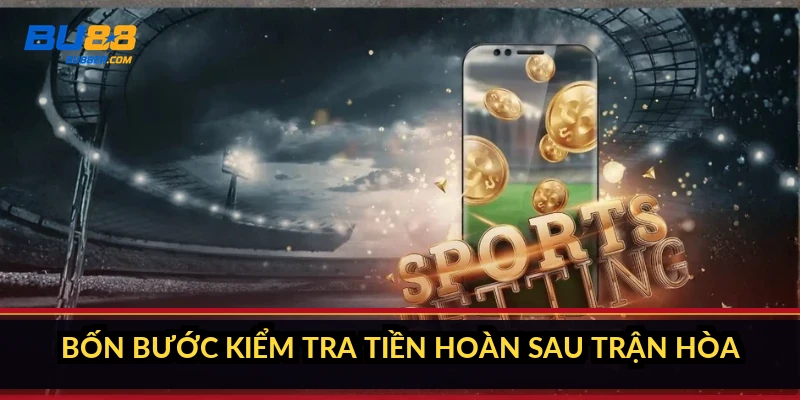 Bốn bước kiểm tra tiền hoàn sau trận hòa