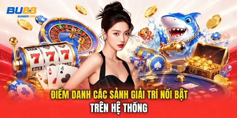 Điểm danh các sảnh giải trí nổi bật trên hệ thống